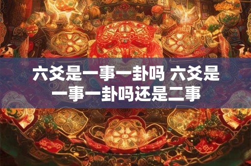 六爻是一事一卦吗 六爻是一事一卦吗还是二事