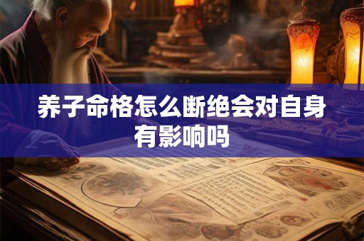 养子命格怎么断绝会对自身有影响吗