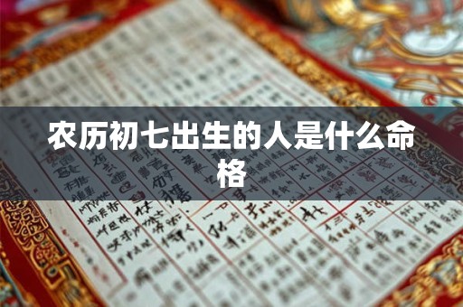 农历初七出生的人是什么命格 农历初七出生的人是什么命格