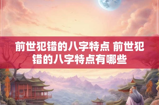 前世犯错的八字特点 前世犯错的八字特点有哪些