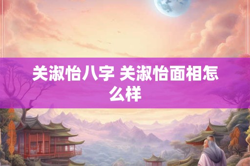 关淑怡八字 关淑怡面相怎么样