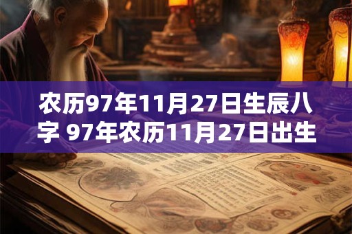 农历97年11月27日生辰八字 97年农历11月27日出生的人命运