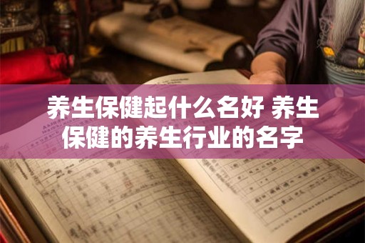 养生保健起什么名好 养生保健的养生行业的名字