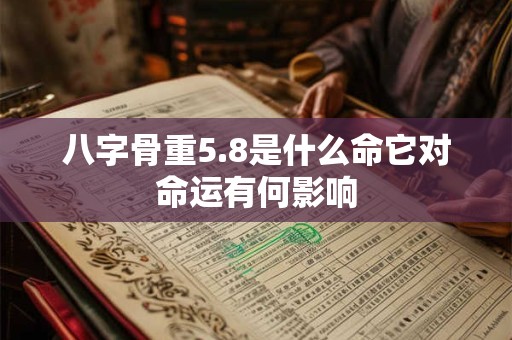 八字骨重5.8是什么命它对命运有何影响