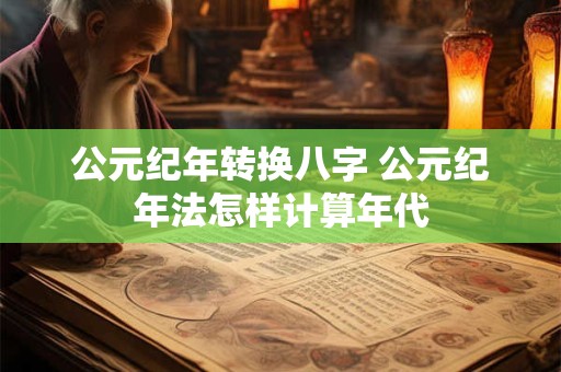 公元纪年转换八字 公元纪年法怎样计算年代