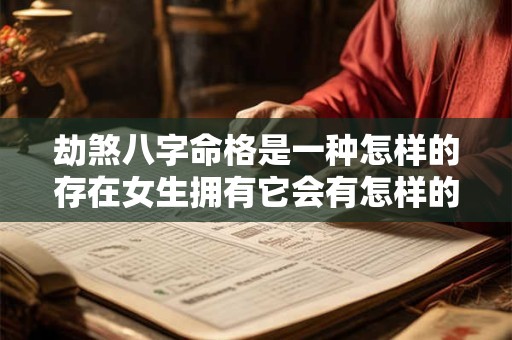 劫煞八字命格是一种怎样的存在女生拥有它会有怎样的命运
