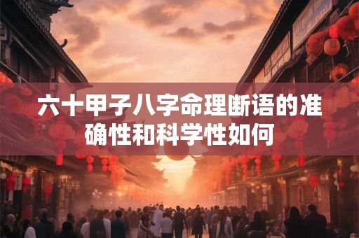 六十甲子八字命理断语的准确性和科学性如何