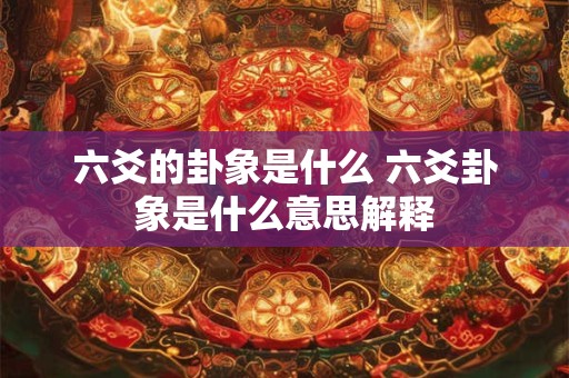 六爻的卦象是什么 六爻卦象是什么意思解释