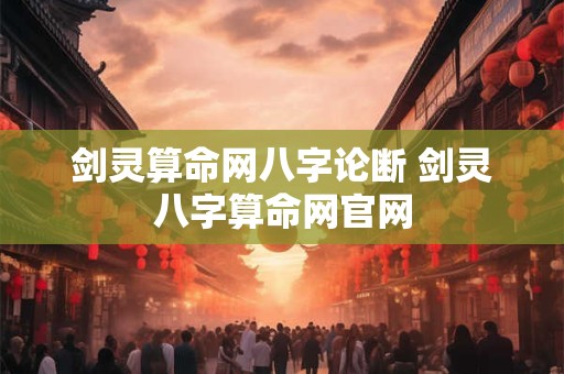 剑灵算命网八字论断 剑灵八字算命网官网