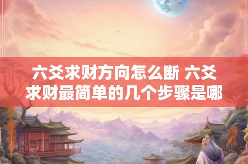 六爻求财方向怎么断 六爻求财最简单的几个步骤是哪些