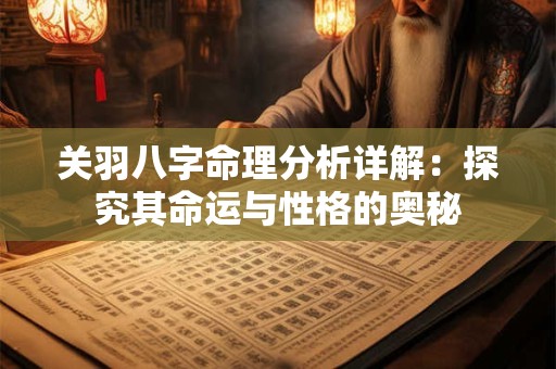 关羽八字命理分析详解：探究其命运与性格的奥秘