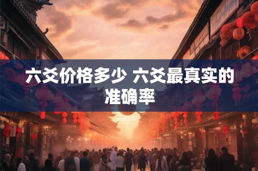 六爻价格多少 六爻最真实的准确率