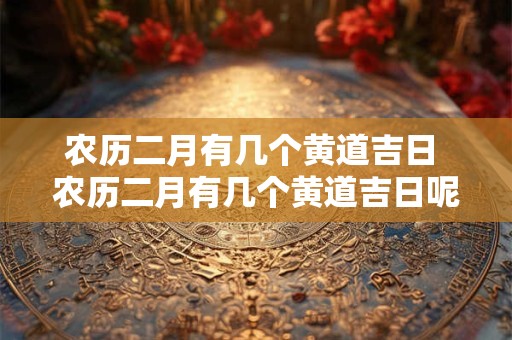 农历二月有几个黄道吉日 农历二月有几个黄道吉日呢