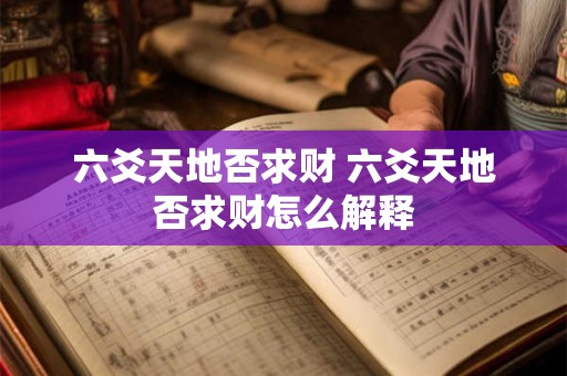 六爻天地否求财 六爻天地否求财怎么解释