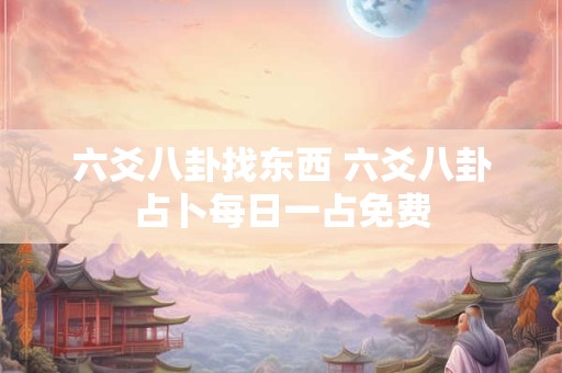 六爻八卦找东西 六爻八卦占卜每日一占免费