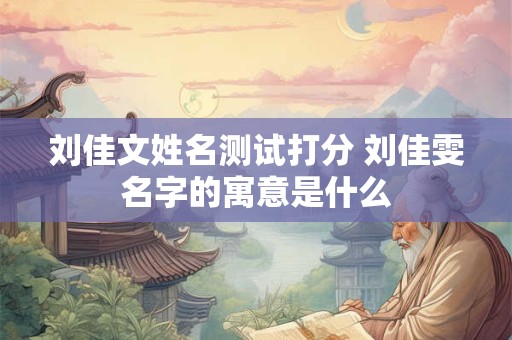 刘佳文姓名测试打分 刘佳雯名字的寓意是什么