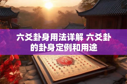 六爻卦身用法详解 六爻卦的卦身定例和用途