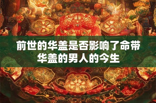 前世的华盖是否影响了命带华盖的男人的今生