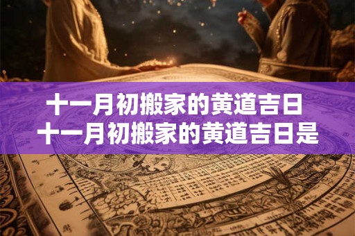 十一月初搬家的黄道吉日 十一月初搬家的黄道吉日是哪几天