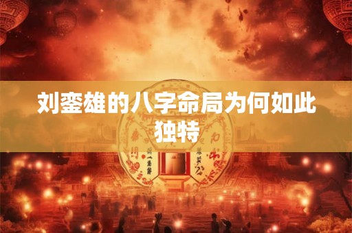 刘銮雄的八字命局为何如此独特