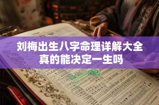 刘梅出生八字命理详解大全 真的能决定一生吗