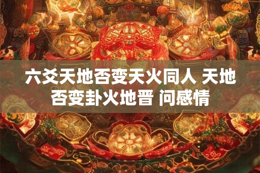 六爻天地否变天火同人 天地否变卦火地晋 问感情