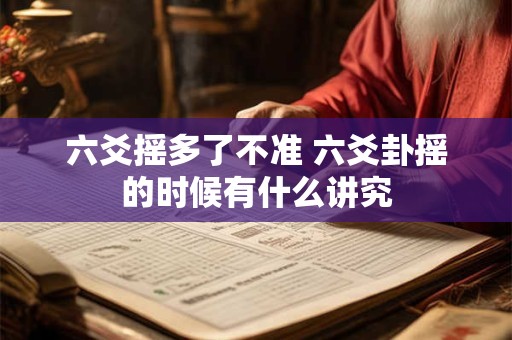 六爻摇多了不准 六爻卦摇的时候有什么讲究