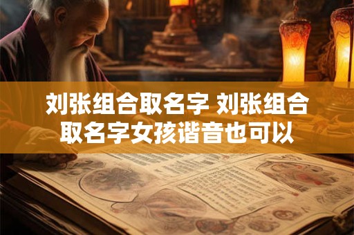 刘张组合取名字 刘张组合取名字女孩谐音也可以