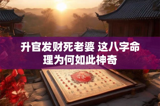 升官发财死老婆 这八字命理为何如此神奇