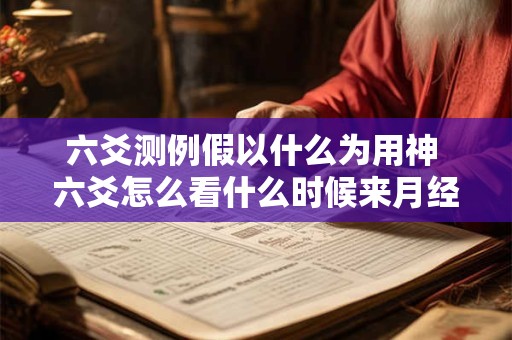 六爻测例假以什么为用神 六爻怎么看什么时候来月经