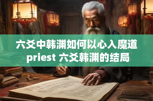 六爻中韩渊如何以心入魔道 priest 六爻韩渊的结局