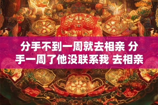 分手不到一周就去相亲 分手一周了他没联系我 去相亲了