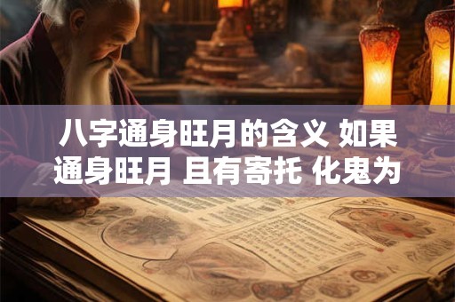 八字通身旺月的含义 如果通身旺月 且有寄托 化鬼为官 行身旺运 此属贵命 八字通身旺月的含义 如果通身旺月 且有寄托 化鬼为官 行身旺运 此属贵命