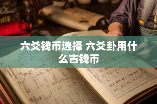 六爻钱币选择 六爻卦用什么古钱币