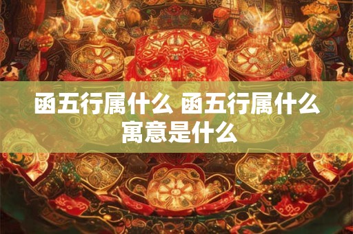 函五行属什么 函五行属什么 寓意是什么