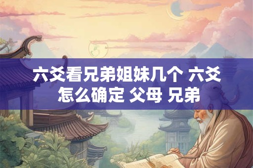 六爻看兄弟姐妹几个 六爻 怎么确定 父母 兄弟