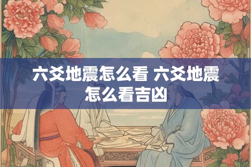 六爻地震怎么看 六爻地震怎么看吉凶