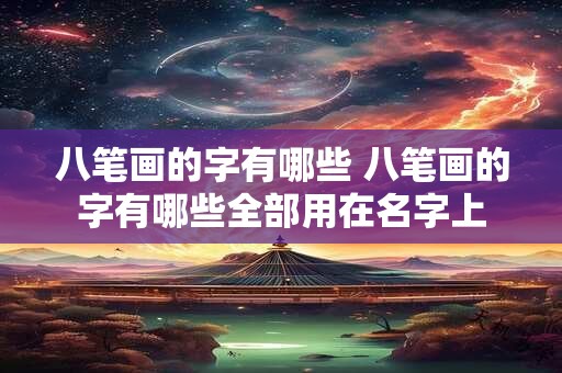 八笔画的字有哪些 八笔画的字有哪些全部用在名字上