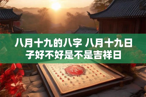 八月十九的八字 八月十九日子好不好是不是吉祥日