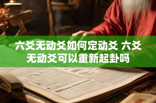 六爻无动爻如何定动爻 六爻无动爻可以重新起卦吗 六爻无动爻如何定动爻 六爻无动爻可以重新起卦吗