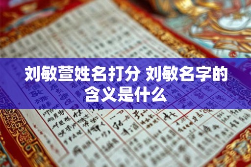 刘敏萱姓名打分 刘敏名字的含义是什么