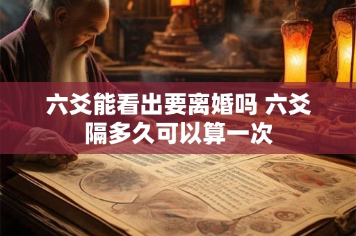 六爻能看出要离婚吗 六爻隔多久可以算一次