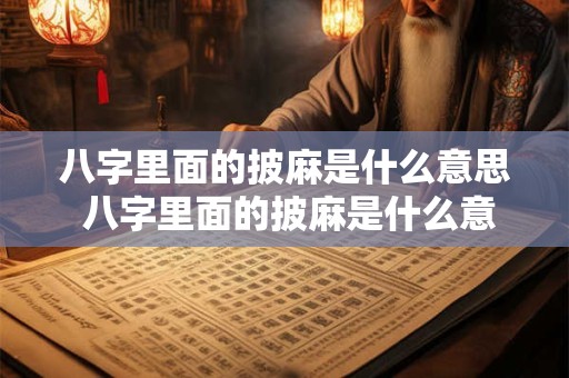 八字里面的披麻是什么意思 八字里面的披麻是什么意思呀