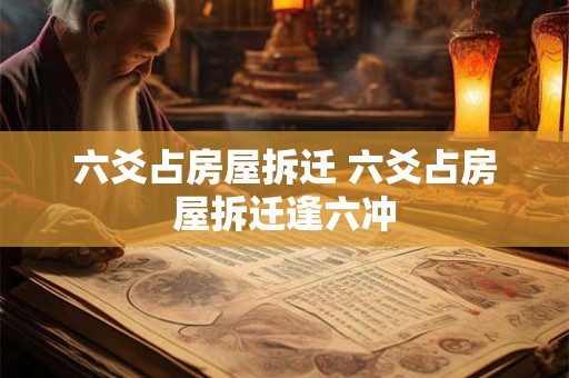 六爻占房屋拆迁 六爻占房屋拆迁逢六冲