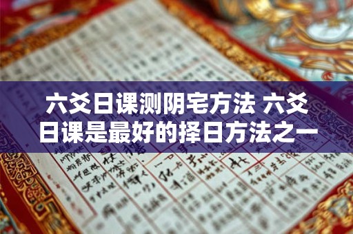 六爻日课测阴宅方法 六爻日课是最好的择日方法之一