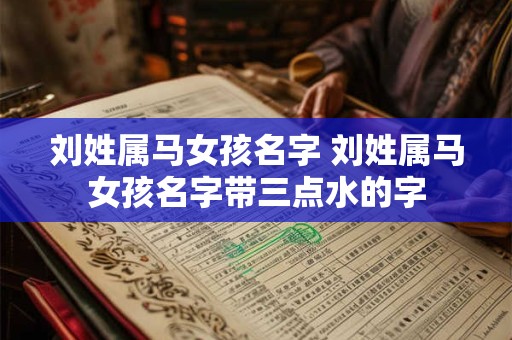 刘姓属马女孩名字 刘姓属马女孩名字带三点水的字