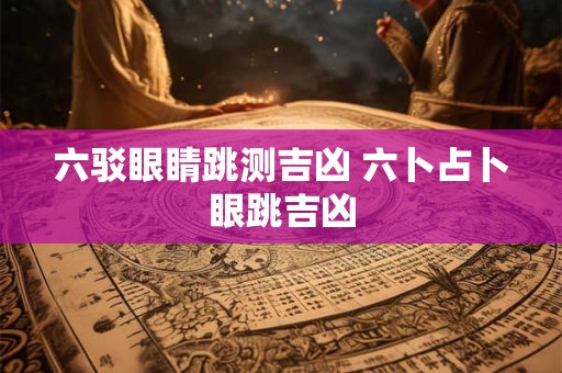 六驳眼睛跳测吉凶 六卜占卜眼跳吉凶