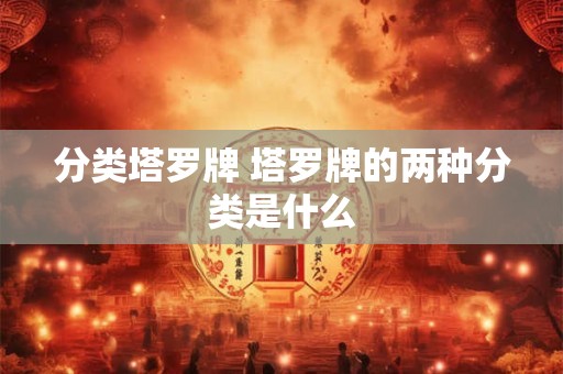 分类塔罗牌 塔罗牌的两种分类是什么