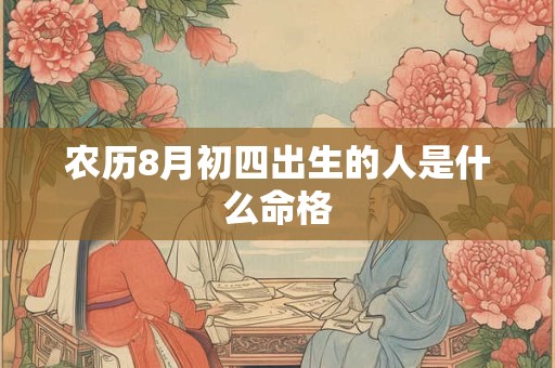 农历8月初四出生的人是什么命格