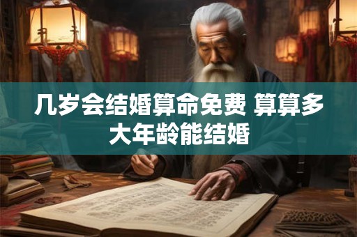几岁会结婚算命免费 算算多大年龄能结婚